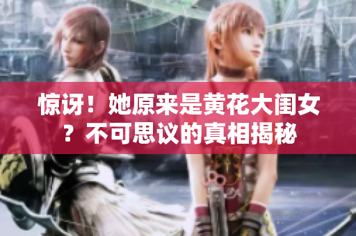 惊讶！她原来是黄花大闺女？不可思议的真相揭秘