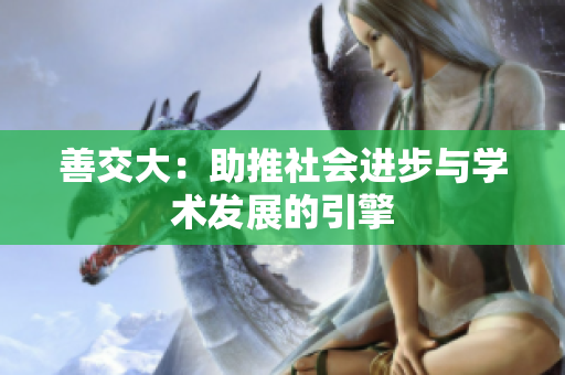 善交大：助推社会进步与学术发展的引擎