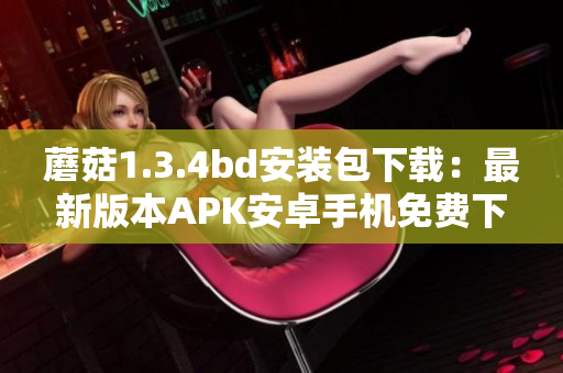 蘑菇1.3.4bd安装包下载：最新版本APK安卓手机免费下载