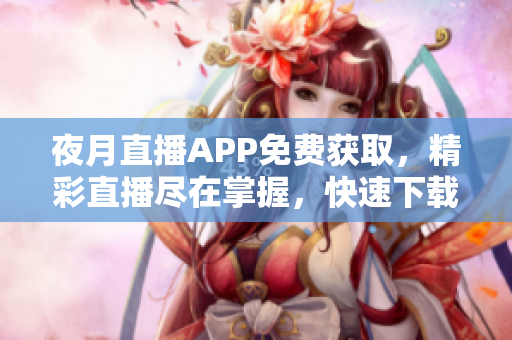 夜月直播APP免费获取，精彩直播尽在掌握，快速下载体验。