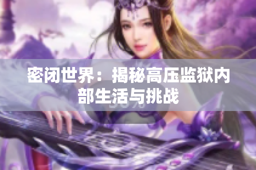 密闭世界：揭秘高压监狱内部生活与挑战