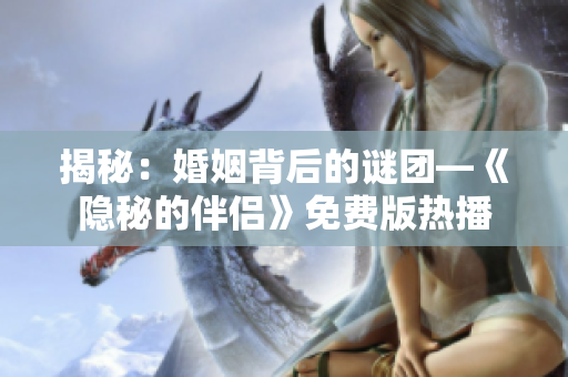 揭秘：婚姻背后的谜团—《隐秘的伴侣》免费版热播