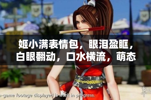 姬小满表情包，眼泪盈眶，白眼翻动，口水横流，萌态十足！