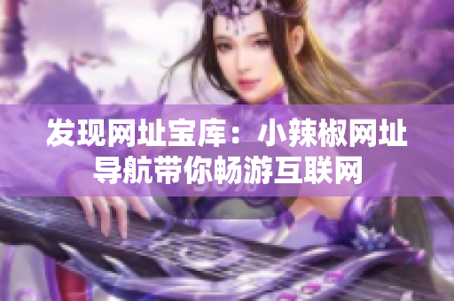 发现网址宝库：小辣椒网址导航带你畅游互联网