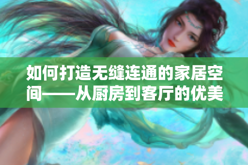 如何打造无缝连通的家居空间——从厨房到客厅的优美设计思路