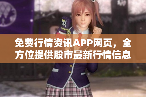 免费行情资讯APP网页，全方位提供股市最新行情信息