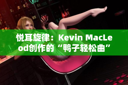 悦耳旋律：Kevin MacLeod创作的“鸭子轻松曲”