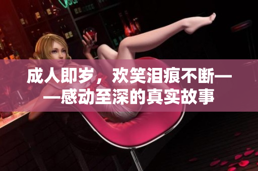 成人即岁，欢笑泪痕不断——感动至深的真实故事