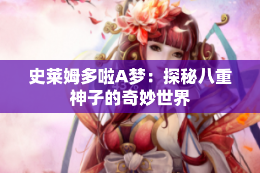史莱姆多啦A梦：探秘八重神子的奇妙世界