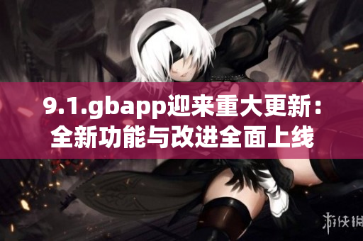 9.1.gbapp迎来重大更新：全新功能与改进全面上线