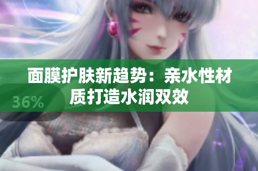 面膜护肤新趋势：亲水性材质打造水润双效