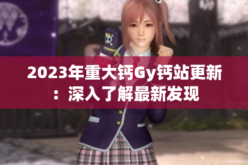 2023年重大钙Gy钙站更新：深入了解最新发现
