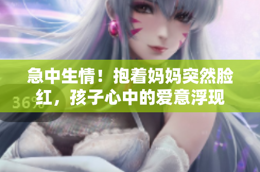急中生情！抱着妈妈突然脸红，孩子心中的爱意浮现