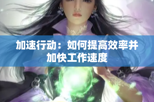 加速行动：如何提高效率并加快工作速度