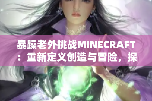 暴躁老外挑战MINECRAFT：重新定义创造与冒险，探索未知世界