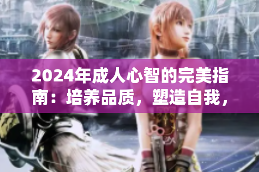 2024年成人心智的完美指南：培养品质，塑造自我，追寻内心坚守的系统化手册