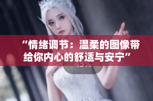 “情绪调节：温柔的图像带给你内心的舒适与安宁”