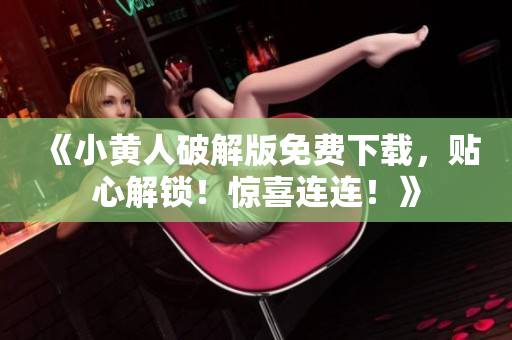《小黄人破解版免费下载，贴心解锁！惊喜连连！》