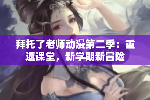 拜托了老师动漫第二季：重返课堂，新学期新冒险
