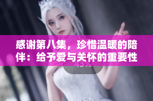 感谢第八集，珍惜温暖的陪伴：给予爱与关怀的重要性