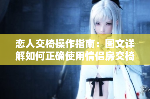 恋人交椅操作指南：图文详解如何正确使用情侣房交椅