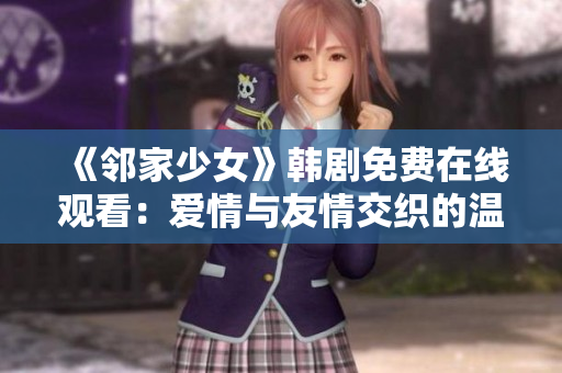 《邻家少女》韩剧免费在线观看：爱情与友情交织的温馨故事