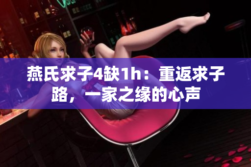 燕氏求子4缺1h：重返求子路，一家之缘的心声