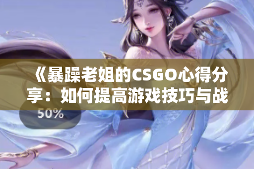 《暴躁老姐的CSGO心得分享：如何提高游戏技巧与战术意识》