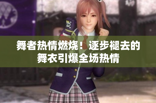 舞者热情燃烧！逐步褪去的舞衣引爆全场热情