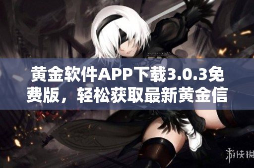 黄金软件APP下载3.0.3免费版，轻松获取最新黄金信息