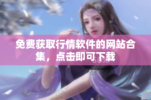 免费获取行情软件的网站合集，点击即可下载