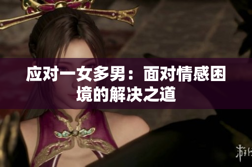 应对一女多男：面对情感困境的解决之道