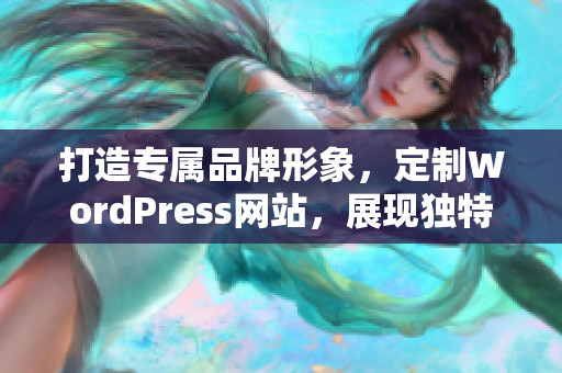 打造专属品牌形象，定制WordPress网站，展现独特魅力