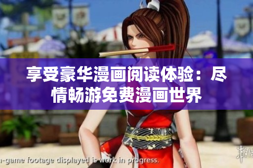 享受豪华漫画阅读体验：尽情畅游免费漫画世界