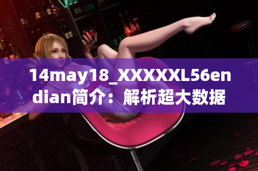 14may18_XXXXXL56endian简介：解析超大数据文件存储与端序管理