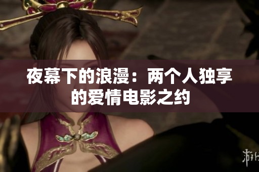 夜幕下的浪漫：两个人独享的爱情电影之约