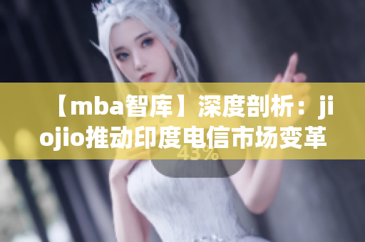 【mba智库】深度剖析：jiojio推动印度电信市场变革