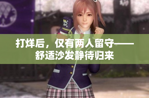 打烊后，仅有两人留守——舒适沙发静待归来