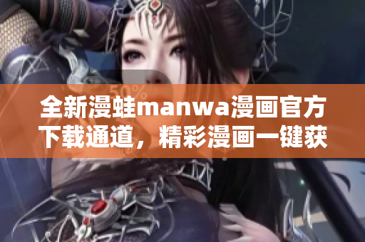 全新漫蛙manwa漫画官方下载通道，精彩漫画一键获取！