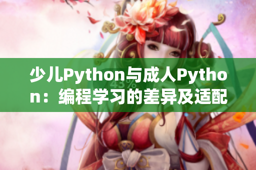 少儿Python与成人Python：编程学习的差异及适配方案