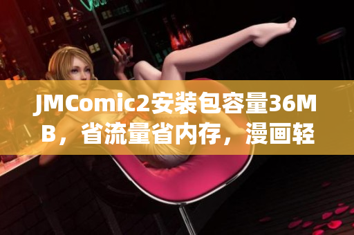 JMComic2安装包容量36MB，省流量省内存，漫画轻松畅读