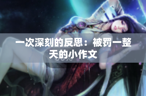 一次深刻的反思：被罚一整天的小作文