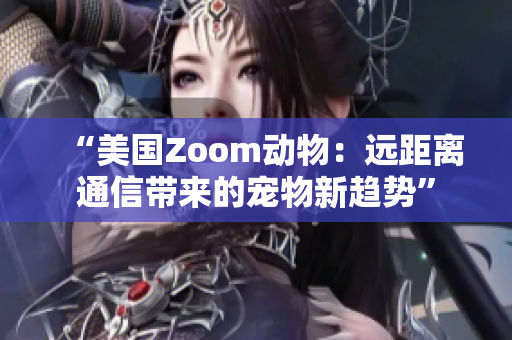 “美国Zoom动物：远距离通信带来的宠物新趋势”