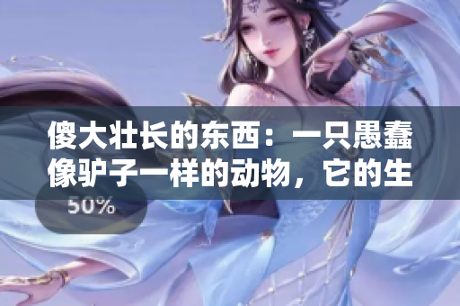 傻大壮长的东西：一只愚蠢像驴子一样的动物，它的生活和习性是怎样的？