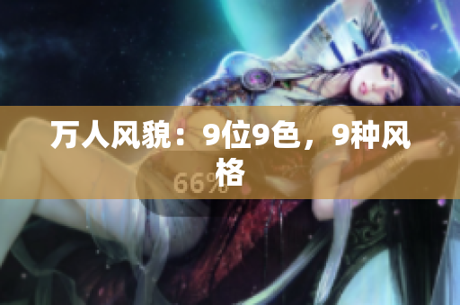万人风貌：9位9色，9种风格