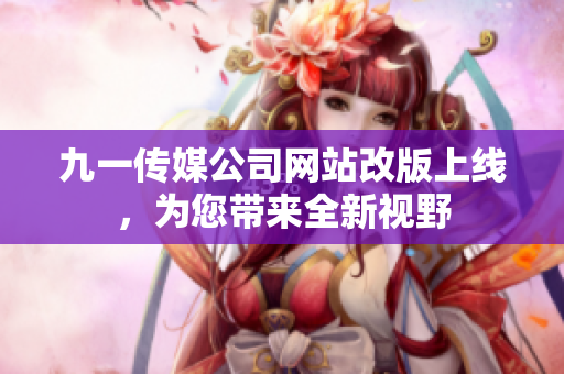 九一传媒公司网站改版上线，为您带来全新视野