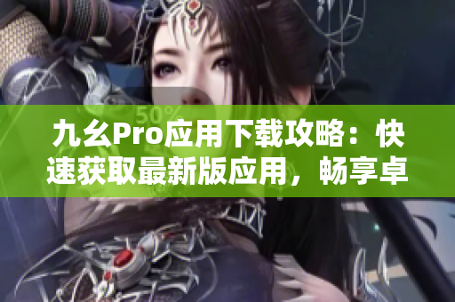 九幺Pro应用下载攻略：快速获取最新版应用，畅享卓越体验