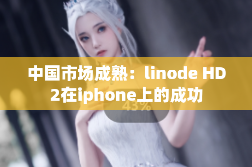中国市场成熟：linode HD2在iphone上的成功