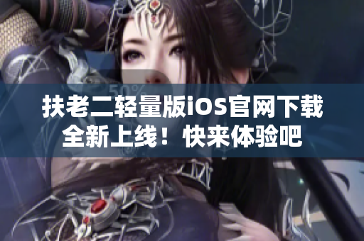 扶老二轻量版iOS官网下载全新上线！快来体验吧