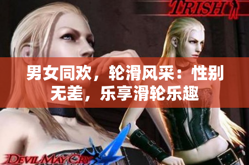男女同欢，轮滑风采：性别无差，乐享滑轮乐趣